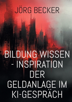 Bildung Wissen - Inspiration der Geldanlage im KI-Gespräch: SMART: Ziele sollen spezifisch, messbar, erreichbar, relevant und zeitgebunden sein (German Edition)