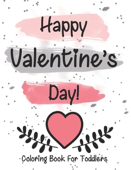Happy Valentine’s Day coloring book for toddlers: A Fun Valentine's Day Coloring Book (Hearts, Animals, Flowers, Trees, Valentine's Day and More Cute Designs)
