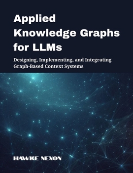 Paperback Applied Knowledge Graphs for LLMs: Designing, Implementing, and Integrating Graph-Based Context Systems Book
