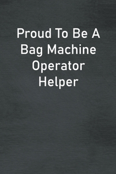 Proud To Be A Bag Machine Operator Helper: Lined Notebook For Men, Women And Co Workers