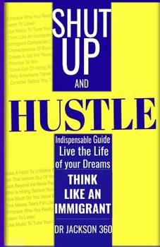 Paperback Shut Up and Hustle: Indispensable Guide to Life & Work with Steps to Achieve Your Dreams by Thinking Like a Immigrant Book