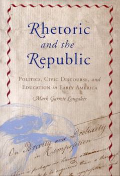 Hardcover Rhetoric and the Republic: Politics, Civic Discourse, and Education in Early America Book