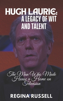 Paperback Hugh Laurie: A LEGACY OF WIT AND TALENT: The Man Who Made House a Home on Television Book