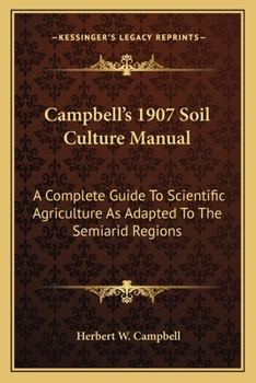 Campbell's 1907 Soil Culture Manual: A Complete Guide To Scientific Agriculture As Adapted To The Semiarid Regions