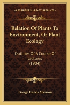 Relation of Plants to Environment (or Plant Ecology): Outlines of a Course of Lectures Delivered in the Summer School of Cornell University 1903 and 1904