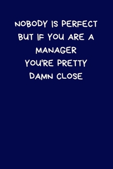 Nobody Is Perfect But If You Are A Manager You're Pretty Damn Close: Lined A5 Notebook (6" x 9") Funny Birthday Present for Men & Women Alternative to ... to Write In Coworker Colleague Leaving