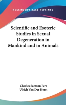 Scientific And Esoteric Studies In Sexual Degeneration In Mankind And In Animals