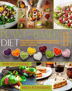 Paperback Plant-Based Diet Cookbook for Beginners: A Step by Step Guide to A Natural Meal Plan with A Selection of Easy and Delicious Recipes for A Great Plant- Book