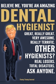 Paperback Funny Trump Journal - Believe Me. You're An Amazing Dental Hygienist Great, Really Great. Very Awesome. Really Terrific. Other Hygienists? Total Disas Book