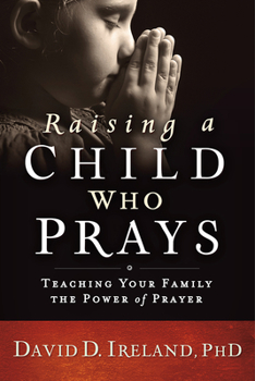 Paperback Raising a Child Who Prays: Teaching Your Family the Power of Prayer Book