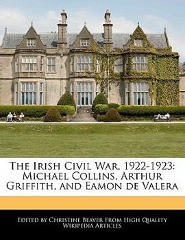 The Irish Civil War, 1922-1923 : Michael Collins, Arthur Griffith, and Eamon de Valera