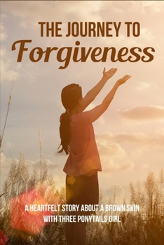 The Journey To Forgiveness: A Heartfelt Story About A Brown Skin With Three Ponytails Girl: Brown Skin With Three Ponytails