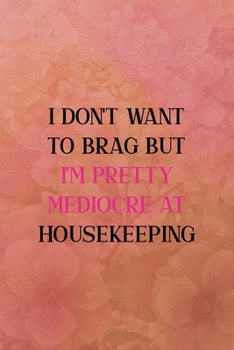 I don't want to brag but I'm pretty mediocre at housekeeping: All Purpose 6x9 Blank Lined Notebook Journal Way Better Than A Card Trendy Unique Gift Coral Texture Vintage
