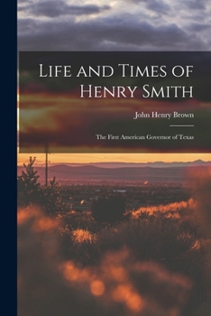 Paperback Life and Times of Henry Smith: The First American Governor of Texas Book