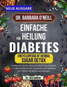 DR. BARBARA O’NEILL EINFACHE HEILUNG FÜR DIABETES: Entdecken Sie die revolutionären Naturrezepte, um den Blutzucker zu regulieren und Diabetes auf natürliche Weise vorzubeugen (German Edition)