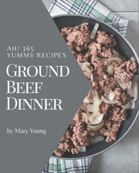 Paperback Ah! 365 Yummy Ground Beef Dinner Recipes: A Yummy Ground Beef Dinner Cookbook Everyone Loves! Book