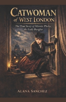 Catwoman of West London: The True Story of Minnie Pheby, the Lady Burglar
