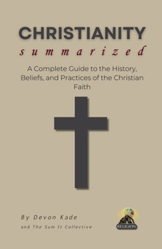 Paperback CHRISTIANITY Summarized: A Complete Guide to the History, Beliefs, and Practices of the Christian Faith Book