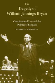 Hardcover The Tragedy of William Jennings Bryan: Constitutional Law and the Politics of Backlash Book