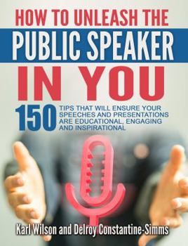 Paperback How To Unleash The Public Speaker In You: 150 Tips That Will Ensure Your Speeches and Presentations are Educational, Engaging and Inspirational Book