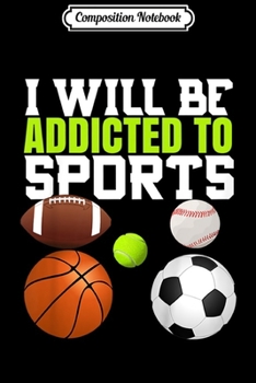 Composition Notebook: Kids I Will Be Addicted To Sports Funny for Kids  Journal/Notebook Blank Lined Ruled 6x9 100 Pages