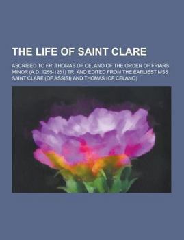 Paperback The Life of Saint Clare; Ascribed to Fr. Thomas of Celano of the Order of Friars Minor (A.D. 1255-1261) Tr. and Edited from the Earliest Mss Book