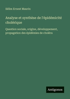 Analyse et synthèse de l'épidémicité cholérique: Question sociale, origine, développement, propagation des épidémies de choléra (French Edition)