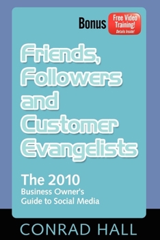 Friends, Followers, and Customer Evangelists: The 2010 Business Owner's Guide to Social Media