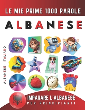 Imparare l’Albanese per Principianti, Le Mie Prime 1000 Parole: Libro Bilingue Albanese - Italiano per Bambini e Adulti (Italian Edition)