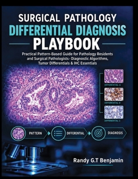 SURGICAL PATHOLOGY DIFFERENTIAL DIAGNOSIS PLAYBOOK: Practical Pattern-Based Guide for Pathology Residents and Surgical Pathologists - Diagnostic Algorithms, Tumor Differentials $ IHC Essentials