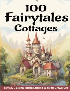 100 Fairytales Cottages: Fantasy & Science Fiction Coloring Books for Grown-Ups