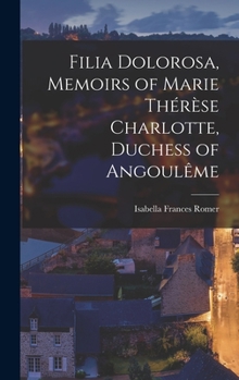 Hardcover Filia Dolorosa, Memoirs of Marie Thérèse Charlotte, Duchess of Angoulême Book