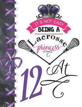 It's Not Easy Being A Lacrosse Princess At 12: Rule School Large A4 Pass, Catch And Shoot College Ruled Composition Writing Notebook For Girls