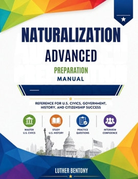Paperback NATURALIZATION ADVANCED PREPARATION MANUAL: REFERENCE FOR U.S. CIVICS, GOVERNMENT, HISTORY, AND CITIZENSHIP SUCCESS Book