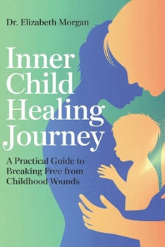 INNER CHILD HEALING JOURNEY: A Practical Guide to Breaking Free from Childhood Wounds, Overcoming Fears and Emotional Blocks, and Building Authentic Relationships