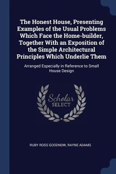 Paperback The Honest House, Presenting Examples of the Usual Problems Which Face the Home-builder, Together With an Exposition of the Simple Architectural Princ Book