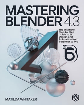 Paperback Mastering Blender 4.3: The Ultimate Step by Step Guide to 3D Design and Animation from Beginner to Pro Book