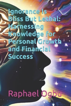 Paperback Ignorance Is Bliss But Lethal: Harnessing Knowledge for Personal Growth and Financial Success [Large Print] Book