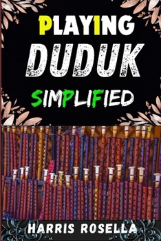 Paperback Playing Duduk Simplified: Mastering the Duduk: A Step-by-Step Guide to Playing with Ease and Confidence Book