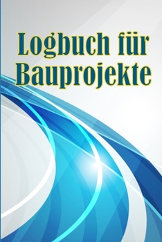 Paperback Logbuch für Bauprojekte: Täglicher Baustellen-Tracker zur Aufzeichnung von Arbeitskräften, Aufgaben, Zeitplänen, täglicher Baubericht Geschenk [German] Book