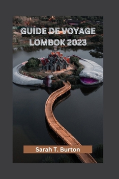 GUIDE DE VOYAGE LOMBOK 2023: Un paradis de plages et de paysages immaculés : découvrez les trésors culturels et les principales attractions pour les débutants (French Edition)