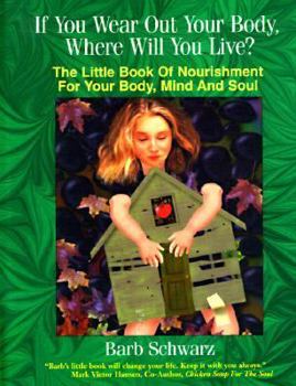 Paperback If You Wear Out Your Body, Where Will You Live?: The Little Book of Nourishment for Your Body, Mind and Soul Book