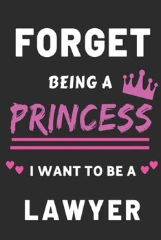 Forget Being a Princess I want to Be a Lawyer: Funny Lawyer Career notebook for Girls