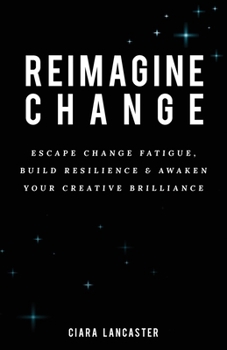 Paperback Reimagine Change: Escape Change Fatigue, Build Resilience and Awaken Your Creative Brilliance Book