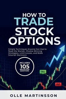 How to Trade Stock Options: Simple Techniques Anyone Can Use to Read the Market, Choose Winning Strategies, Limit Losses, and Make Smarter Decisions