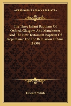 Paperback The Three Infant Baptisms Of Oxford, Glasgow, And Manchester And The New Testament Baptism Of Repentance For The Remission Of Sins (1850) Book