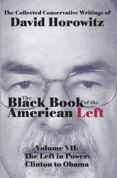 The Black Book of the American Left: Volume 7 The Left in Power: Clinton to Obama - Book #7 of the collected conservative writings of David Horowitz