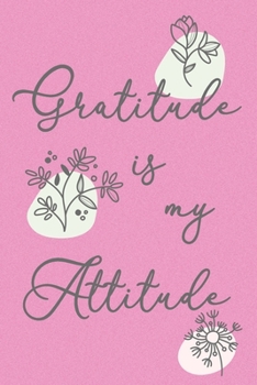 Gratitude is my Attitude Soft Cover Journal: Lined Notebook, 120 Pages, 6 x 9, Paperback, Matte Finish, Cute Flower Theme