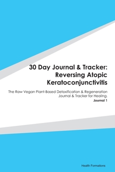Paperback 30 Day Journal & Tracker: Reversing Atopic Keratoconjunctivitis: The Raw Vegan Plant-Based Detoxification & Regeneration Journal & Tracker for H Book