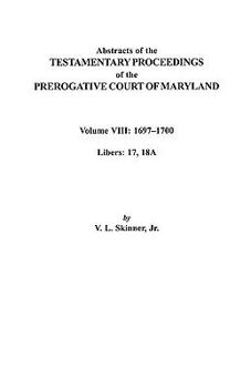 Abstracts of the Testamentary Proceedings of the Prerogatve Court of Maryland. Volume VIII: 1697-1700. Libers 17, 18a